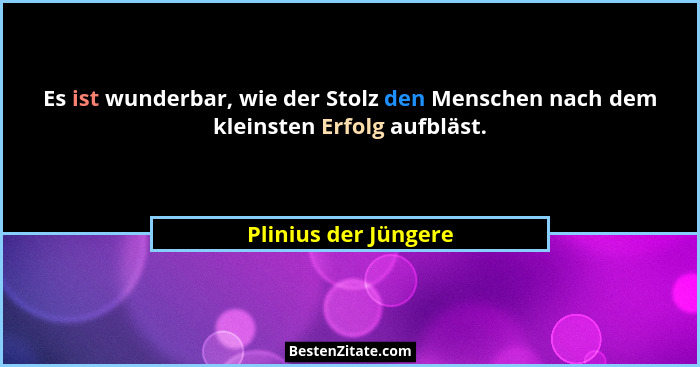 Es ist wunderbar, wie der Stolz den Menschen nach dem kleinsten Erfolg aufbläst.... - Plinius der Jüngere