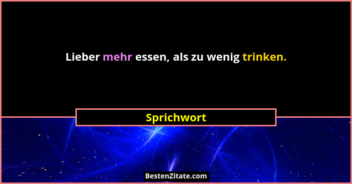 Lieber mehr essen, als zu wenig trinken.... - Sprichwort