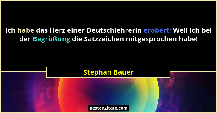 Ich habe das Herz einer Deutschlehrerin erobert: Weil ich bei der Begrüßung die Satzzeichen mitgesprochen habe!... - Stephan Bauer