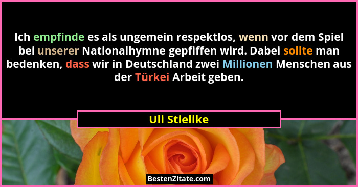 Ich empfinde es als ungemein respektlos, wenn vor dem Spiel bei unserer Nationalhymne gepfiffen wird. Dabei sollte man bedenken, dass w... - Uli Stielike