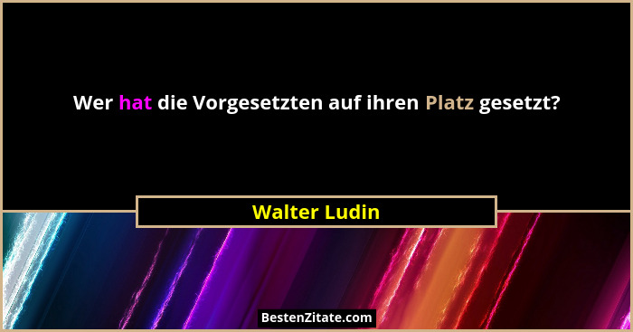 Wer hat die Vorgesetzten auf ihren Platz gesetzt?... - Walter Ludin