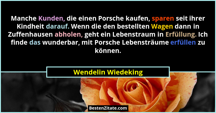 Manche Kunden, die einen Porsche kaufen, sparen seit ihrer Kindheit darauf. Wenn die den bestellten Wagen dann in Zuffenhausen ab... - Wendelin Wiedeking