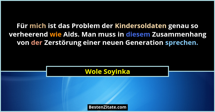 Für mich ist das Problem der Kindersoldaten genau so verheerend wie Aids. Man muss in diesem Zusammenhang von der Zerstörung einer neue... - Wole Soyinka