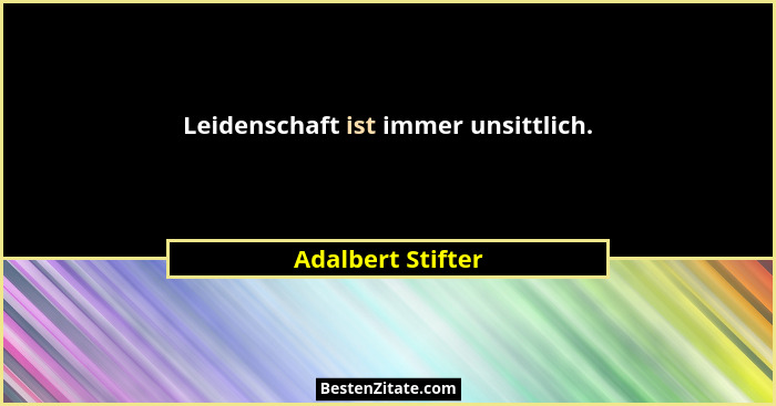 Leidenschaft ist immer unsittlich.... - Adalbert Stifter