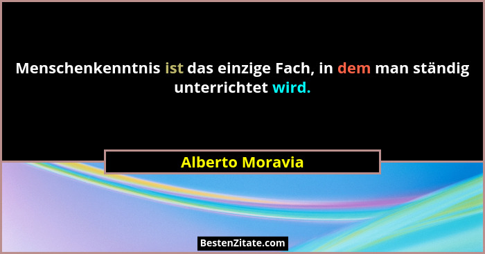 Menschenkenntnis ist das einzige Fach, in dem man ständig unterrichtet wird.... - Alberto Moravia