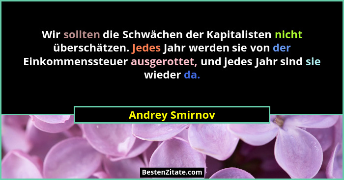Wir sollten die Schwächen der Kapitalisten nicht überschätzen. Jedes Jahr werden sie von der Einkommenssteuer ausgerottet, und jedes... - Andrey Smirnov