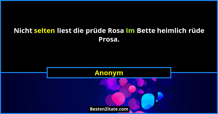 Nicht selten liest die prüde Rosa Im Bette heimlich rüde Prosa.... - Anonym