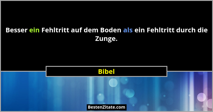 Besser ein Fehltritt auf dem Boden als ein Fehltritt durch die Zunge.... - Bibel