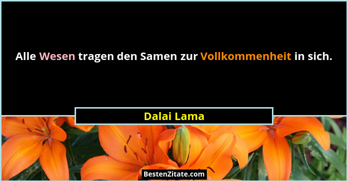 Alle Wesen tragen den Samen zur Vollkommenheit in sich.... - Dalai Lama