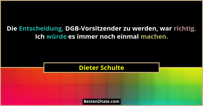 Die Entscheidung, DGB-Vorsitzender zu werden, war richtig. Ich würde es immer noch einmal machen.... - Dieter Schulte