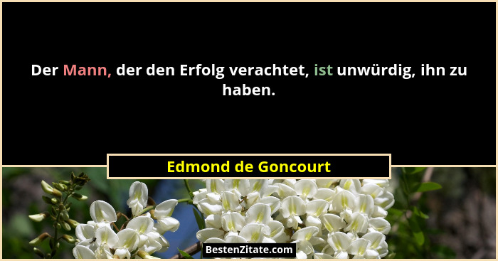 Der Mann, der den Erfolg verachtet, ist unwürdig, ihn zu haben.... - Edmond de Goncourt