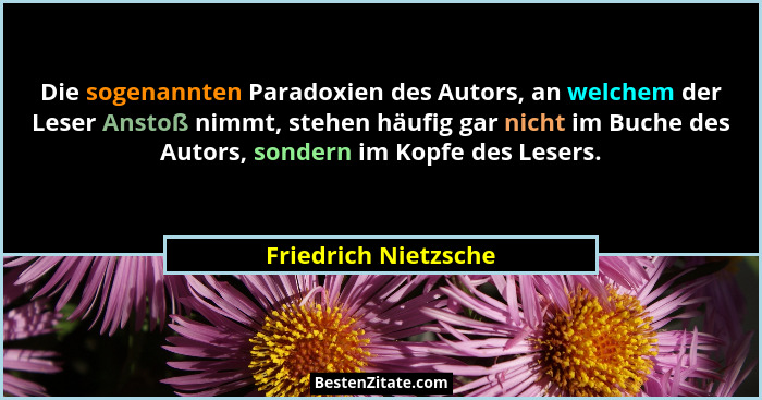 Die sogenannten Paradoxien des Autors, an welchem der Leser Anstoß nimmt, stehen häufig gar nicht im Buche des Autors, sondern i... - Friedrich Nietzsche