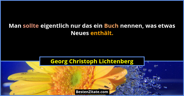 Man sollte eigentlich nur das ein Buch nennen, was etwas Neues enthält.... - Georg Christoph Lichtenberg