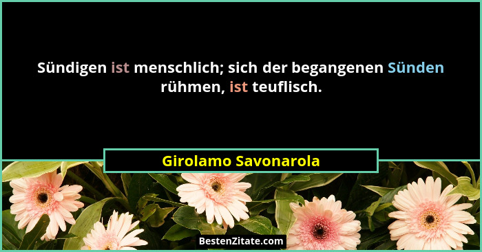 Sündigen ist menschlich; sich der begangenen Sünden rühmen, ist teuflisch.... - Girolamo Savonarola