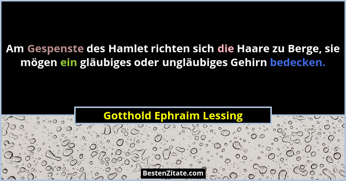 Am Gespenste des Hamlet richten sich die Haare zu Berge, sie mögen ein gläubiges oder ungläubiges Gehirn bedecken.... - Gotthold Ephraim Lessing
