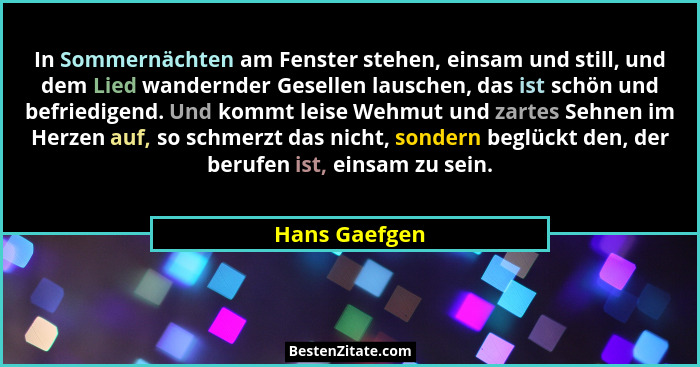 In Sommernächten am Fenster stehen, einsam und still, und dem Lied wandernder Gesellen lauschen, das ist schön und befriedigend. Und ko... - Hans Gaefgen