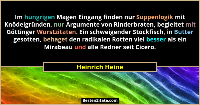 Im hungrigen Magen Eingang finden nur Suppenlogik mit Knödelgründen, nur Argumente von Rinderbraten, begleitet mit Göttinger Wurstzit... - Heinrich Heine