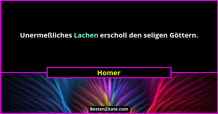 Unermeßliches Lachen erscholl den seligen Göttern.... - Homer