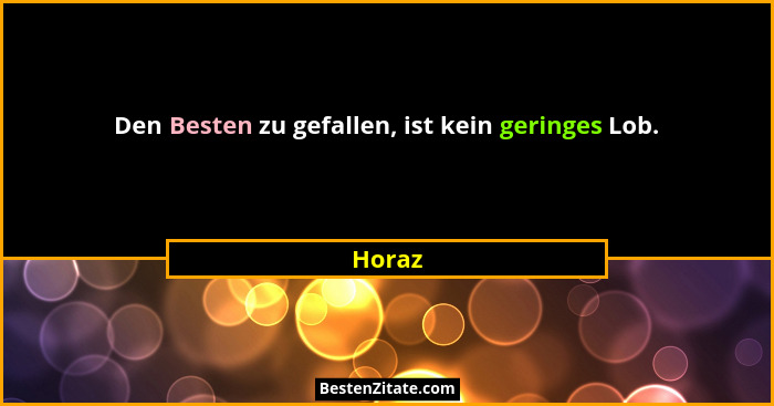 Den Besten zu gefallen, ist kein geringes Lob.... - Horaz