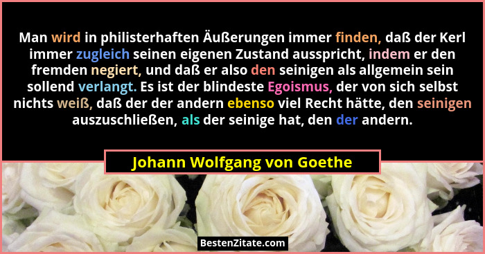 Man wird in philisterhaften Äußerungen immer finden, daß der Kerl immer zugleich seinen eigenen Zustand ausspricht, indem... - Johann Wolfgang von Goethe