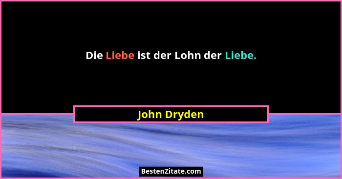 Die Liebe ist der Lohn der Liebe.... - John Dryden