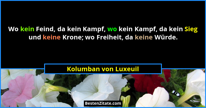 Wo kein Feind, da kein Kampf, wo kein Kampf, da kein Sieg und keine Krone; wo Freiheit, da keine Würde.... - Kolumban von Luxeuil