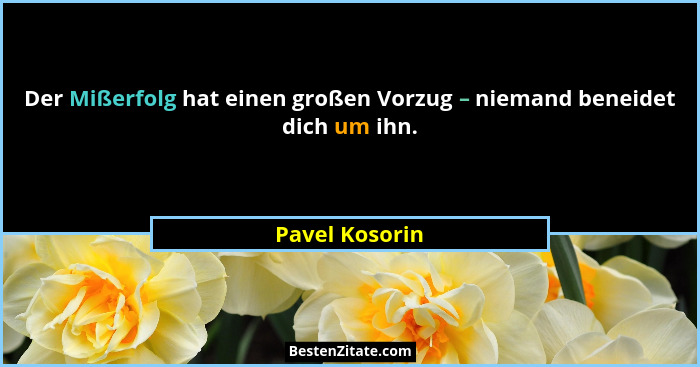 Der Mißerfolg hat einen großen Vorzug – niemand beneidet dich um ihn.... - Pavel Kosorin