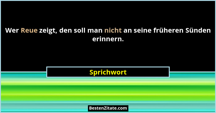 Wer Reue zeigt, den soll man nicht an seine früheren Sünden erinnern.... - Sprichwort