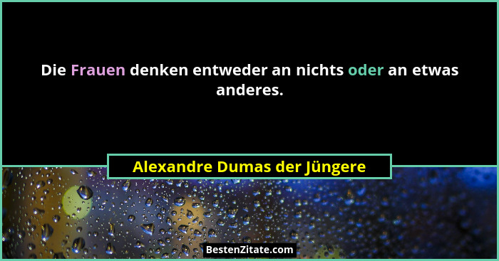 Die Frauen denken entweder an nichts oder an etwas anderes.... - Alexandre Dumas der Jüngere