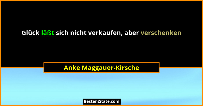 Glück läßt sich nicht verkaufen, aber verschenken... - Anke Maggauer-Kirsche