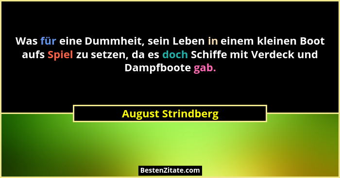 Was für eine Dummheit, sein Leben in einem kleinen Boot aufs Spiel zu setzen, da es doch Schiffe mit Verdeck und Dampfboote gab.... - August Strindberg