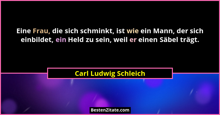 Eine Frau, die sich schminkt, ist wie ein Mann, der sich einbildet, ein Held zu sein, weil er einen Säbel trägt.... - Carl Ludwig Schleich