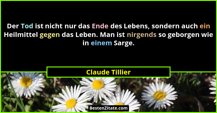 Der Tod ist nicht nur das Ende des Lebens, sondern auch ein Heilmittel gegen das Leben. Man ist nirgends so geborgen wie in einem Sar... - Claude Tillier