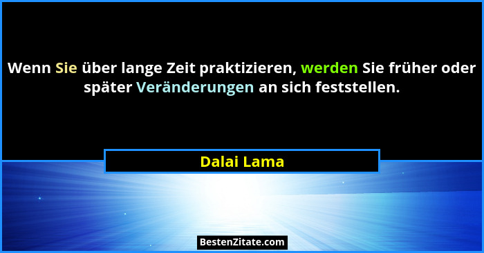 Wenn Sie über lange Zeit praktizieren, werden Sie früher oder später Veränderungen an sich feststellen.... - Dalai Lama