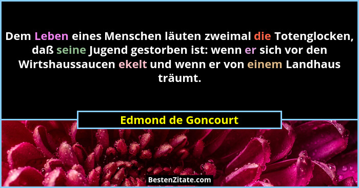Dem Leben eines Menschen läuten zweimal die Totenglocken, daß seine Jugend gestorben ist: wenn er sich vor den Wirtshaussaucen ek... - Edmond de Goncourt