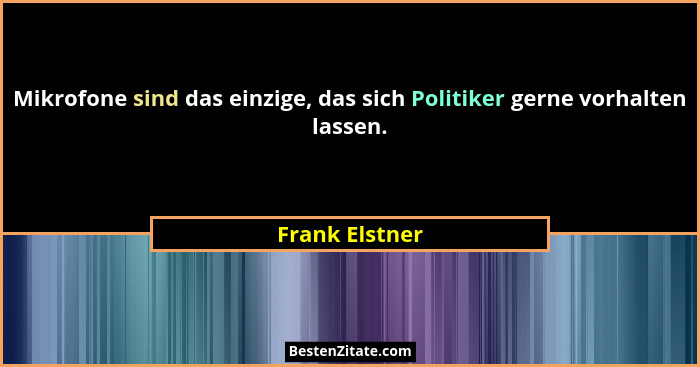 Mikrofone sind das einzige, das sich Politiker gerne vorhalten lassen.... - Frank Elstner