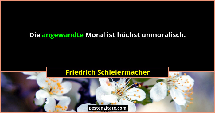 Die angewandte Moral ist höchst unmoralisch.... - Friedrich Schleiermacher