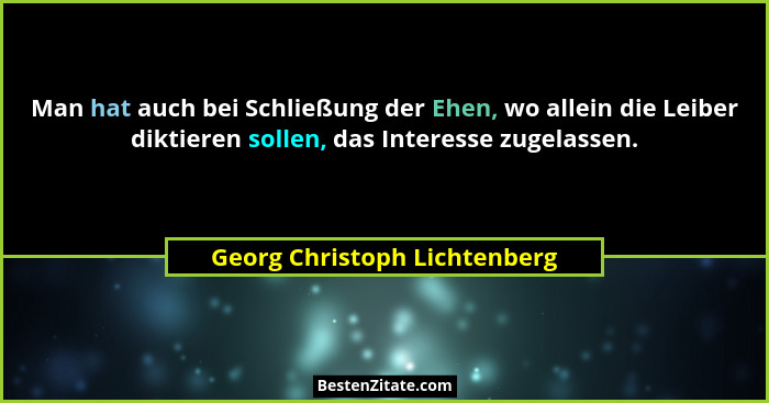 Man hat auch bei Schließung der Ehen, wo allein die Leiber diktieren sollen, das Interesse zugelassen.... - Georg Christoph Lichtenberg