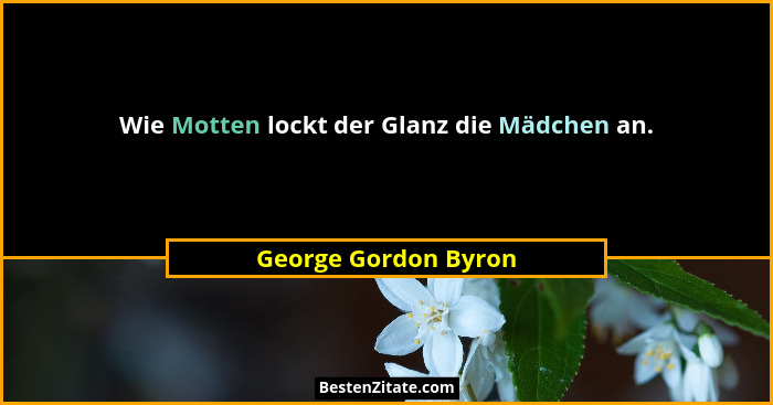 Wie Motten lockt der Glanz die Mädchen an.... - George Gordon Byron