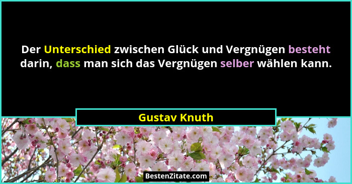 Der Unterschied zwischen Glück und Vergnügen besteht darin, dass man sich das Vergnügen selber wählen kann.... - Gustav Knuth