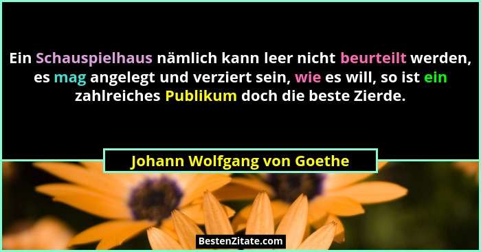 Ein Schauspielhaus nämlich kann leer nicht beurteilt werden, es mag angelegt und verziert sein, wie es will, so ist ein z... - Johann Wolfgang von Goethe