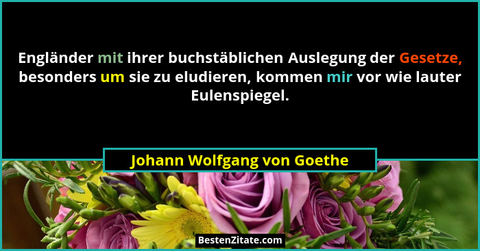 Engländer mit ihrer buchstäblichen Auslegung der Gesetze, besonders um sie zu eludieren, kommen mir vor wie lauter Eulens... - Johann Wolfgang von Goethe