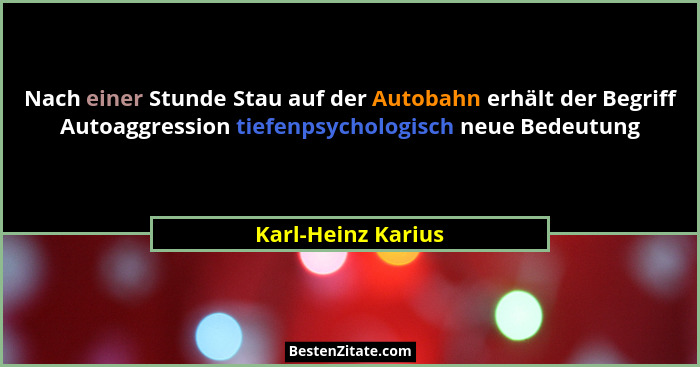 Nach einer Stunde Stau auf der Autobahn erhält der Begriff Autoaggression tiefenpsychologisch neue Bedeutung... - Karl-Heinz Karius
