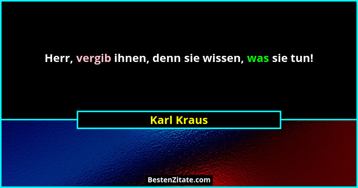 Herr, vergib ihnen, denn sie wissen, was sie tun!... - Karl Kraus