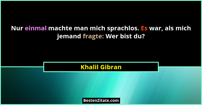 Nur einmal machte man mich sprachlos. Es war, als mich jemand fragte: Wer bist du?... - Khalil Gibran