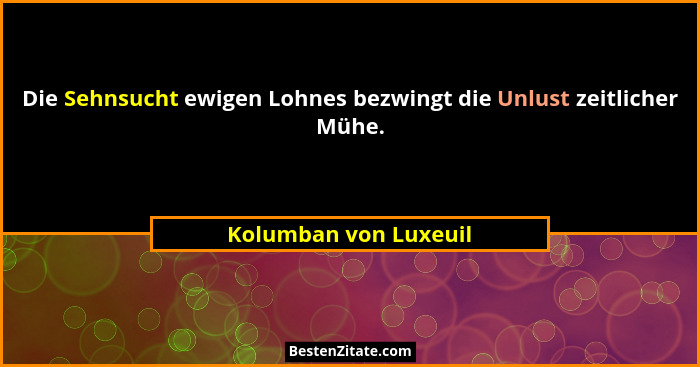 Die Sehnsucht ewigen Lohnes bezwingt die Unlust zeitlicher Mühe.... - Kolumban von Luxeuil