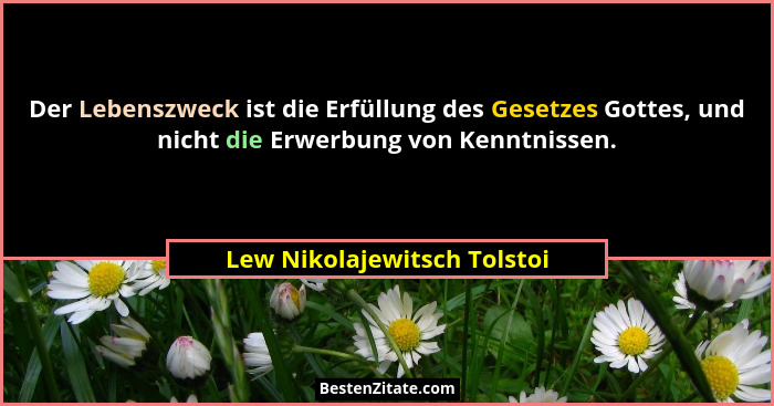 Der Lebenszweck ist die Erfüllung des Gesetzes Gottes, und nicht die Erwerbung von Kenntnissen.... - Lew Nikolajewitsch Tolstoi