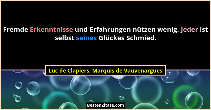 Fremde Erkenntnisse und Erfahrungen nützen wenig. Jeder ist selbst seines Glückes Schmied.... - Luc de Clapiers, Marquis de Vauvenargues