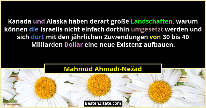 Kanada und Alaska haben derart große Landschaften, warum können die Israelis nicht einfach dorthin umgesetzt werden und sich dor... - Mahmūd Ahmadī-Nežād