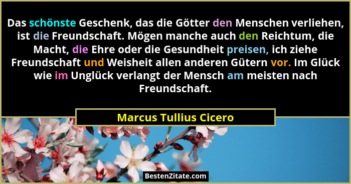 Das schönste Geschenk, das die Götter den Menschen verliehen, ist die Freundschaft. Mögen manche auch den Reichtum, die Macht,... - Marcus Tullius Cicero